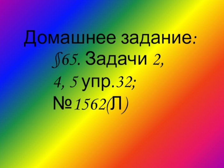 Домашнее задание: §65. Задачи 2, 4, 5 упр.32; №1562(Л)