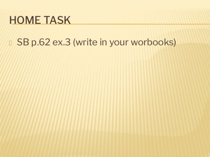 Home taskSB p.62 ex.3 (write in your worbooks)