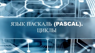 Презентация по русскому языку на тему Язык Pascal. Циклы