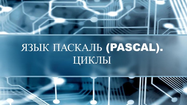 ЯЗЫК ПАСКАЛЬ (PASCAL). ЦИКЛЫ