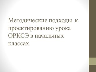 Презентация Методические подходы к проектированию урока ОРКСЭ в начальных классах.