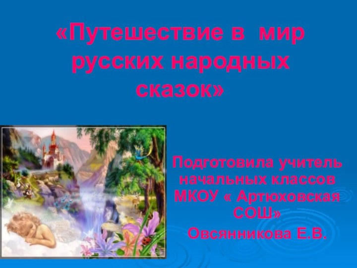 «Путешествие в мир русских народных сказок» Подготовила учитель начальных классов МКОУ « Артюховская СОШ» Овсянникова Е.В.