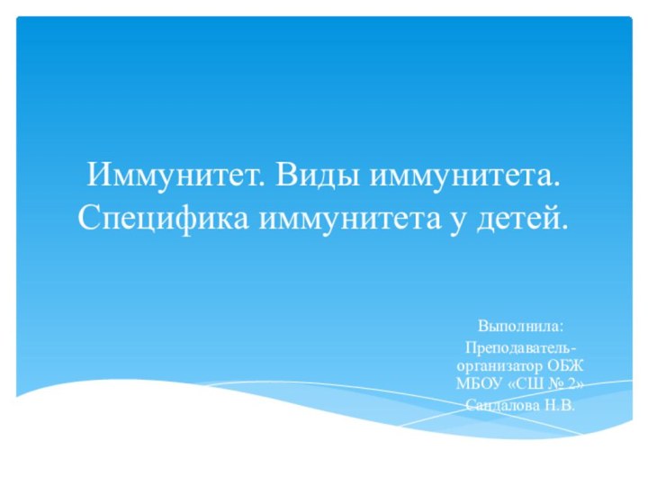 Иммунитет. Виды иммунитета. Специфика иммунитета у детей.Выполнила: Преподаватель-организатор ОБЖ МБОУ «СШ № 2»Сандалова Н.В.