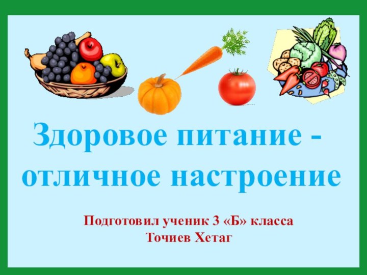 Здоровое питание - отличное настроениеПодготовил ученик 3 «Б» классаТочиев Хетаг