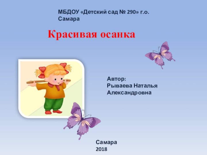 Красивая осанкаМБДОУ «Детский сад № 290» г.о. СамараАвтор: Рываева Наталья АлександровнаСамара 2018