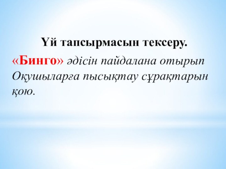 Үй тапсырмасын тексеру.«Бинго» әдісін пайдалана отырып Оқушыларға пысықтау сұрақтарын қою.