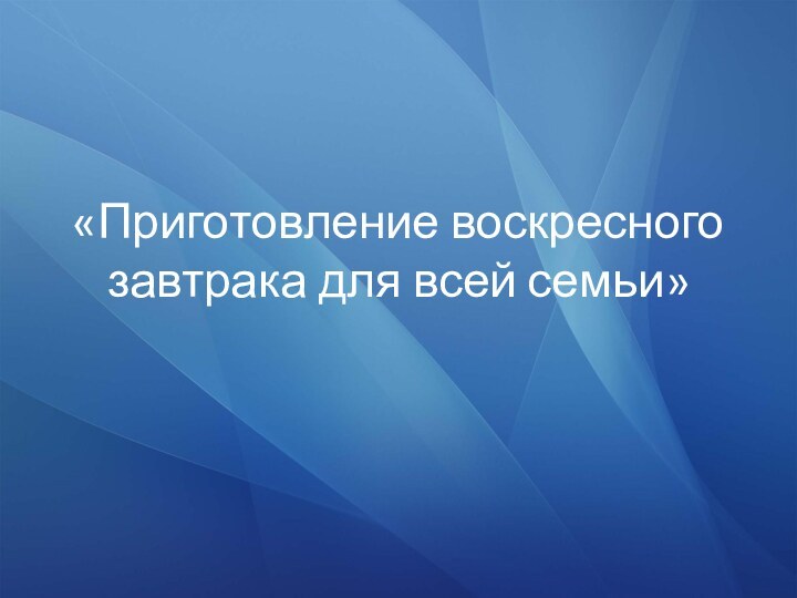 «Приготовление воскресного завтрака для всей семьи»