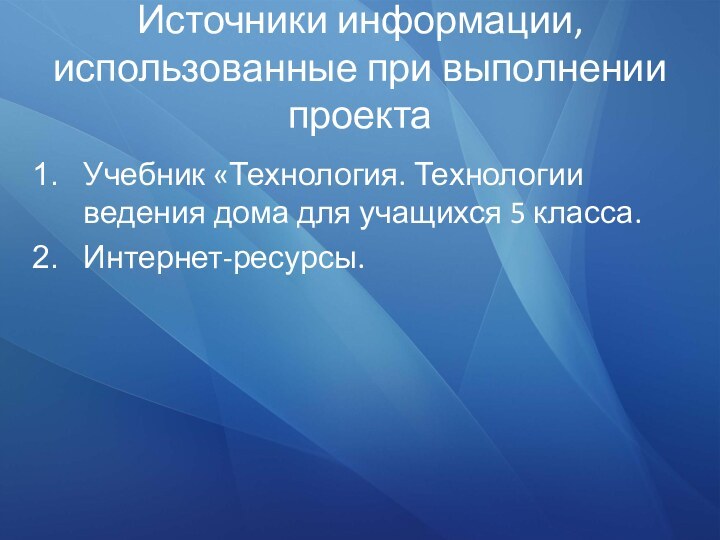 Источники информации, использованные при выполнении проектаУчебник «Технология. Технологии ведения дома для учащихся 5 класса.Интернет-ресурсы.