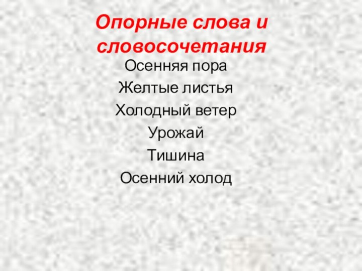 Опорные слова и словосочетанияОсенняя пораЖелтые листьяХолодный ветерУрожайТишинаОсенний холод