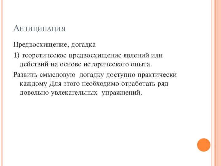 АнтиципацияПредвосхищение, догадка1) теоретическое предвосхищение явлений или действий на основе исторического опыта.Развить смысловую