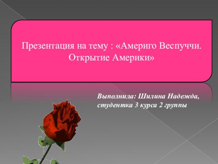 Презентация на тему : «Америго Веспуччи. Открытие Америки» Выполнила: Шилина Надежда, студентка 3 курса 2 группы