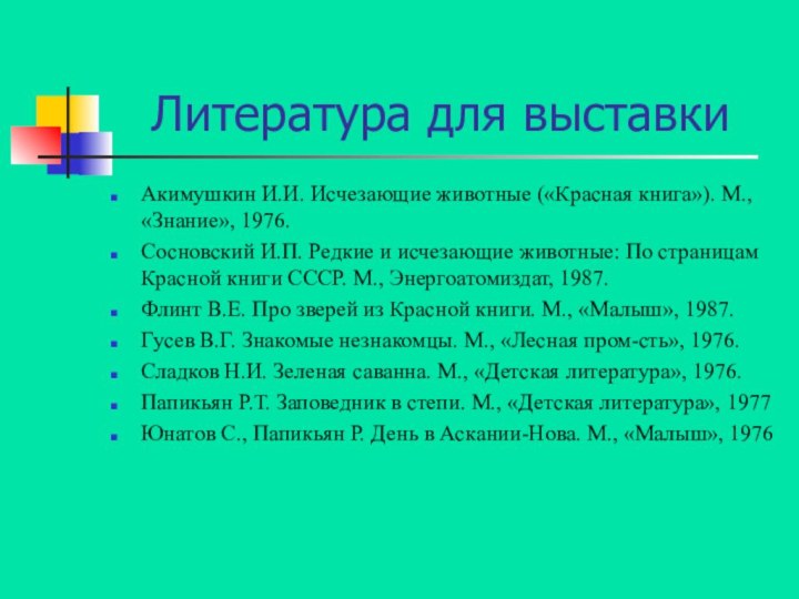 Литература для выставкиАкимушкин И.И. Исчезающие животные («Красная книга»). М., «Знание», 1976.Сосновский И.П.