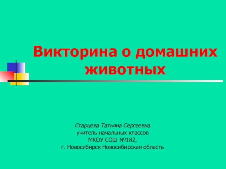 Викторина о домашних животныхСтарцева Татьяна Сергеевнаучитель начальных классовМКОУ СОШ №182, г. Новосибирск Новосибирская область