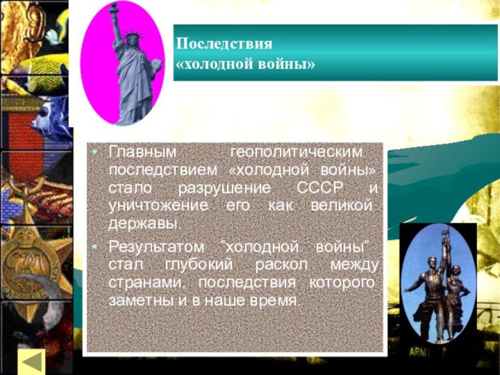 Последствия «холодной войны»Главным геополитическим последствием «холодной войны» стало разрушение СССР и уничтожение