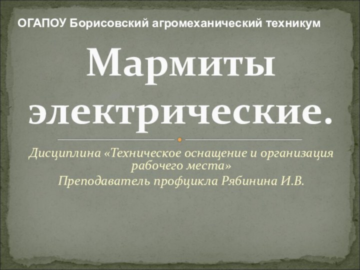 Дисциплина «Техническое оснащение и организация рабочего места»Преподаватель профцикла Рябинина И.В.Мармиты электрические.ОГАПОУ Борисовский агромеханический техникум