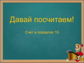 Презентация по математике на тему Давай посчитаем. ( Счёт в пределах 10) 1 класс