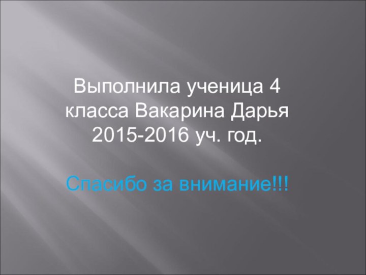 Выполнила ученица 4 класса Вакарина Дарья2015-2016 уч. год.Спасибо за внимание!!!