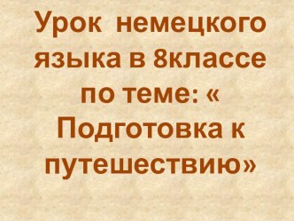 Презентация к уроку немецкого языка по теме:Подготовка к путешествию 8 класс