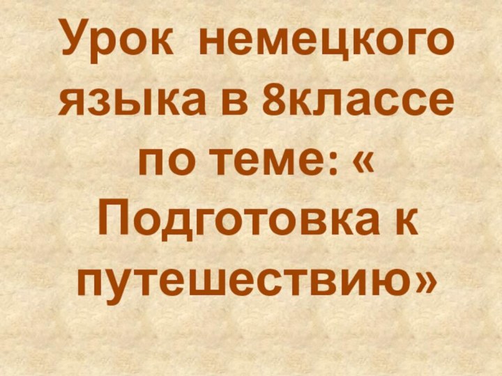 Урок немецкого языка в 8классе по теме: « Подготовка к путешествию»