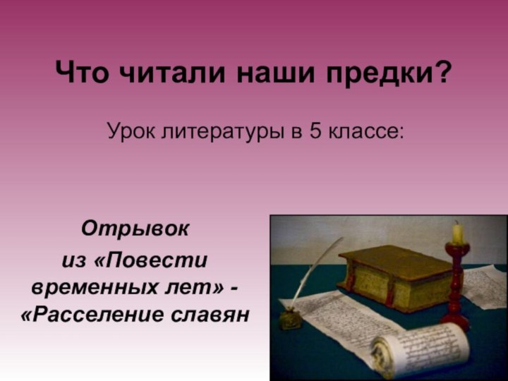 Что читали наши предки?Урок литературы в 5 классе: Отрывок из «Повести временных лет» - «Расселение славян