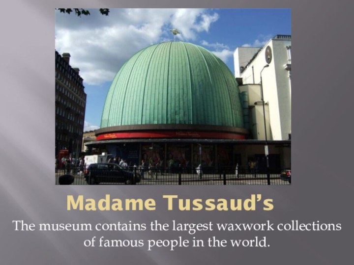 Madame Tussaud’sThe museum contains the largest waxwork collections of famous people in the world.