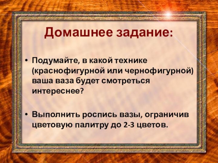 Домашнее задание:Подумайте, в какой технике (краснофигурной или чернофигурной) ваша ваза будет смотреться