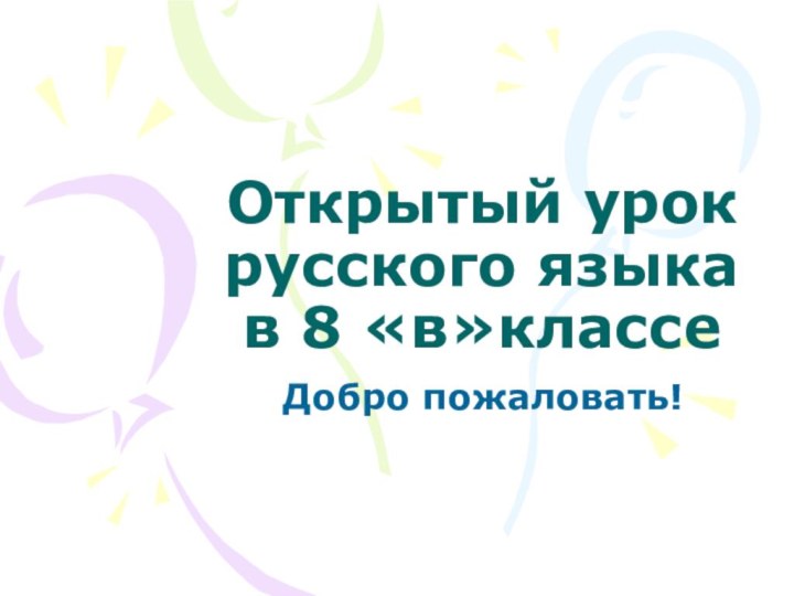 Открытый урок русского языка в 8 «в»классеДобро пожаловать!