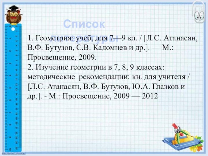 Список литературы1. Геометрия: учеб, для 7—9 кл. / [Л.С. Атанасян, В.Ф. Бутузов,