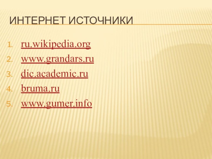 Интернет источникиru.wikipedia.orgwww.grandars.rudic.academic.rubruma.ruwww.gumer.info