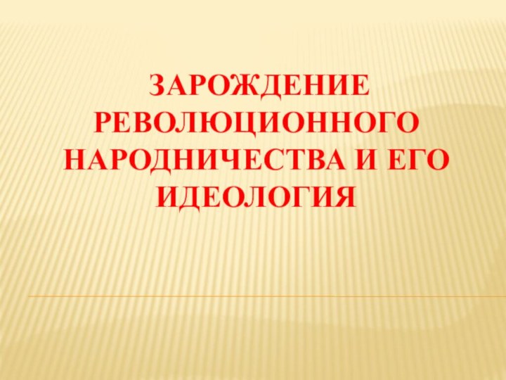 Зарождение революционного народничества и его идеология