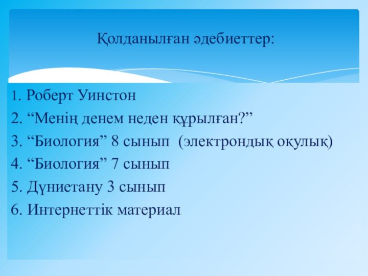 1. Роберт Уинстон2. “Менің денем неден құрылған?”3. “Биология” 8 сынып (электрондық оқулық)4.