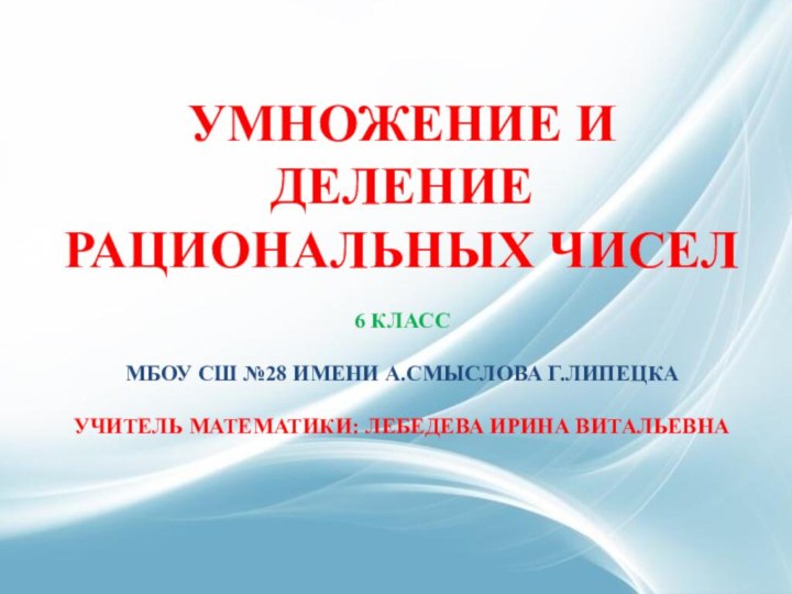  Умножение и деление рациональных чисел6 классМБОУ СШ №28 Имени А.Смыслова г.ЛипецкаУчитель математики: Лебедева Ирина Витальевна