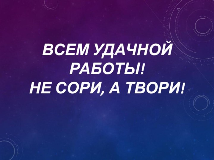 Всем удачной работы!  Не сори, а твори!