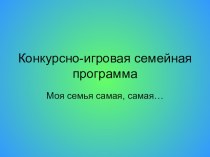 Презентация конкурсно-игровой семейной программы Моя семья самая,самая...