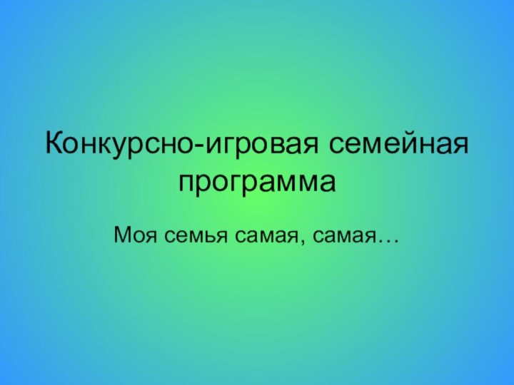 Конкурсно-игровая семейная программа Моя семья самая, самая…