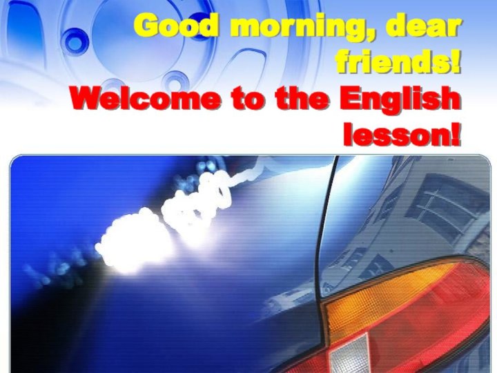 Good morning, dear friends! Welcome to the English lesson!
