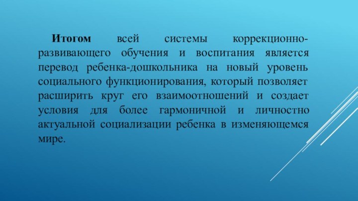 Итогом всей системы коррекционно-развивающего обучения и воспитания является перевод ребенка-дошкольника на новый