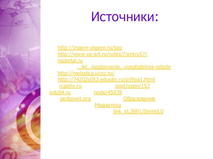 Источники:  1. http://znaem-znaem.ru/tag 2. http://www.va-art.ru/rubric7/entry57/ 3. nsportal.ru 3. nsportal.ru›…ikt…ispolzovanie…vospitatelnoi-rabote 4. http://melodica.ucoz.ru/ 5.