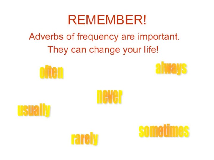 REMEMBER!   Adverbs of frequency are important.