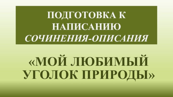 ПОДГОТОВКА К НАПИСАНИЮ  СОЧИНЕНИЯ-ОПИСАНИЯ«МОЙ ЛЮБИМЫЙ УГОЛОК ПРИРОДЫ»