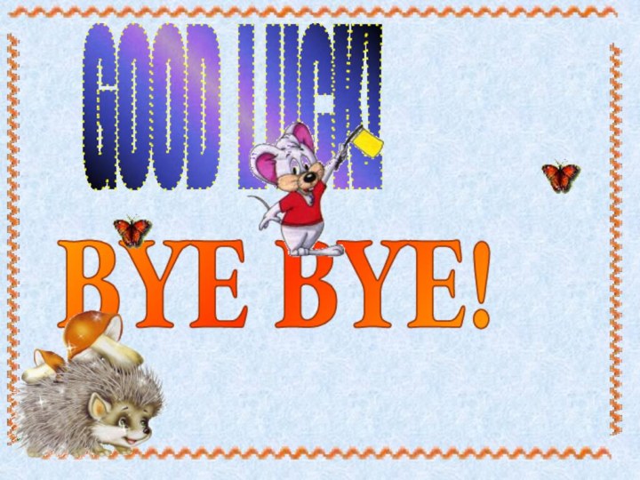 GOOD LUCK!BYE BYE!