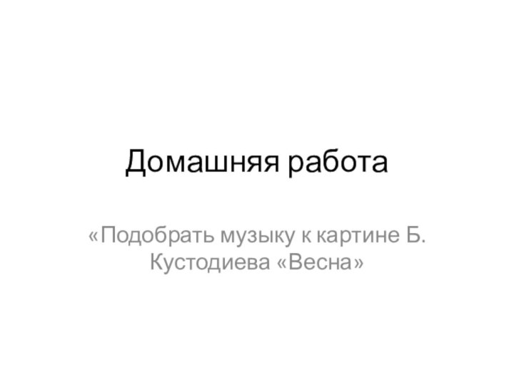 Домашняя работа«Подобрать музыку к картине Б. Кустодиева «Весна»