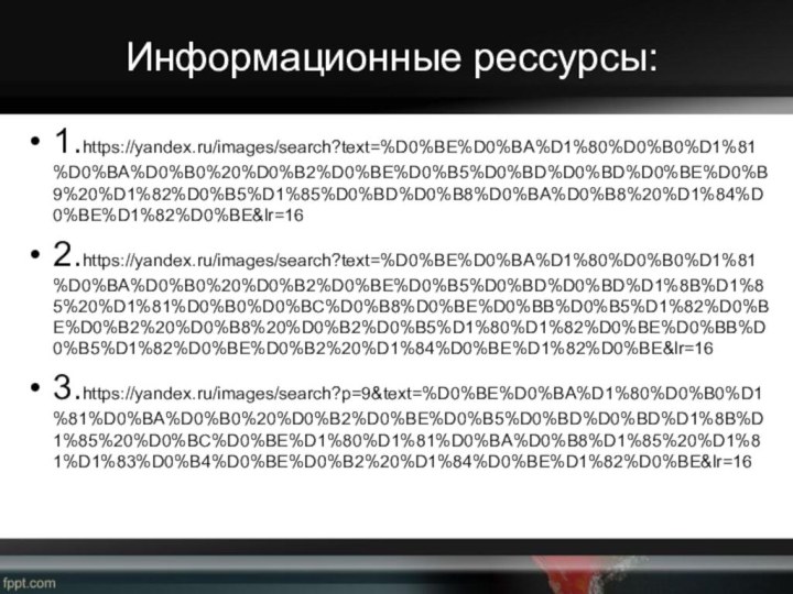 Информационные рессурсы:1.https://yandex.ru/images/search?text=%D0%BE%D0%BA%D1%80%D0%B0%D1%81%D0%BA%D0%B0%20%D0%B2%D0%BE%D0%B5%D0%BD%D0%BD%D0%BE%D0%B9%20%D1%82%D0%B5%D1%85%D0%BD%D0%B8%D0%BA%D0%B8%20%D1%84%D0%BE%D1%82%D0%BE&lr=162.https://yandex.ru/images/search?text=%D0%BE%D0%BA%D1%80%D0%B0%D1%81%D0%BA%D0%B0%20%D0%B2%D0%BE%D0%B5%D0%BD%D0%BD%D1%8B%D1%85%20%D1%81%D0%B0%D0%BC%D0%B8%D0%BE%D0%BB%D0%B5%D1%82%D0%BE%D0%B2%20%D0%B8%20%D0%B2%D0%B5%D1%80%D1%82%D0%BE%D0%BB%D0%B5%D1%82%D0%BE%D0%B2%20%D1%84%D0%BE%D1%82%D0%BE&lr=163.https://yandex.ru/images/search?p=9&text=%D0%BE%D0%BA%D1%80%D0%B0%D1%81%D0%BA%D0%B0%20%D0%B2%D0%BE%D0%B5%D0%BD%D0%BD%D1%8B%D1%85%20%D0%BC%D0%BE%D1%80%D1%81%D0%BA%D0%B8%D1%85%20%D1%81%D1%83%D0%B4%D0%BE%D0%B2%20%D1%84%D0%BE%D1%82%D0%BE&lr=16