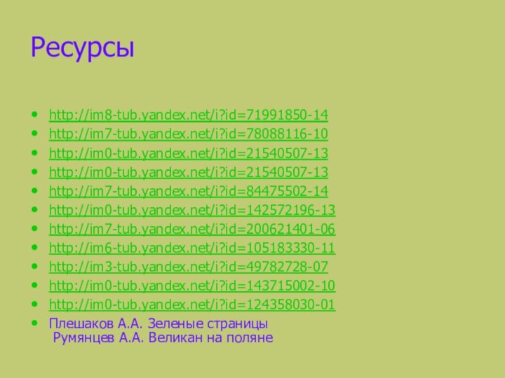 Ресурсы http://im8-tub.yandex.net/i?id=71991850-14http://im7-tub.yandex.net/i?id=78088116-10http://im0-tub.yandex.net/i?id=21540507-13http://im0-tub.yandex.net/i?id=21540507-13http://im7-tub.yandex.net/i?id=84475502-14http://im0-tub.yandex.net/i?id=142572196-13http://im7-tub.yandex.net/i?id=200621401-06http://im6-tub.yandex.net/i?id=105183330-11http://im3-tub.yandex.net/i?id=49782728-07http://im0-tub.yandex.net/i?id=143715002-10http://im0-tub.yandex.net/i?id=124358030-01Плешаков А.А. Зеленые страницы  Румянцев А.А. Великан на поляне