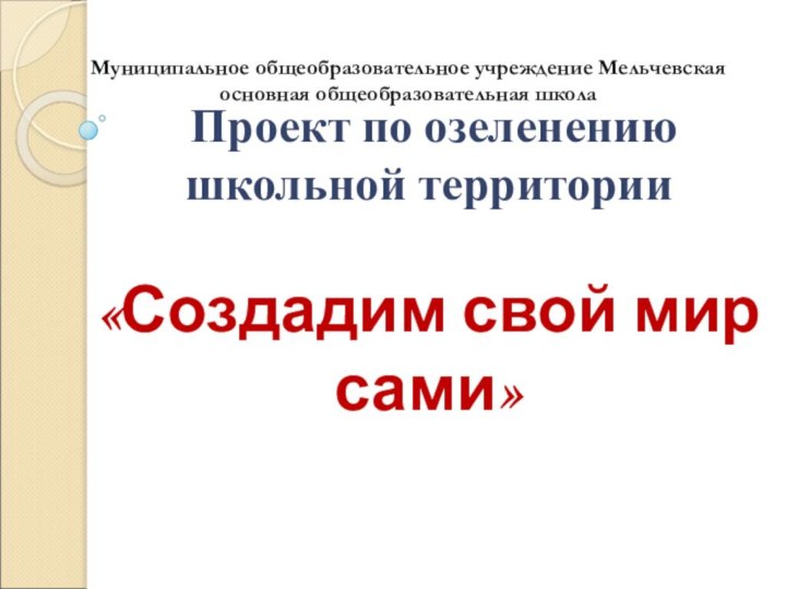 Муниципальное общеобразовательное учреждение Мельчевская основная общеобразовательная школа Проект по озеленению школьной