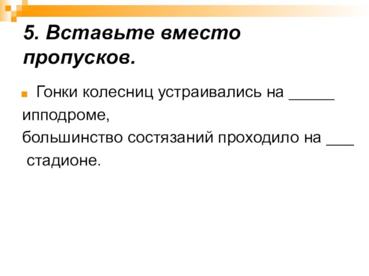 5. Вставьте вместо пропусков. Гонки колесниц устраивались на _____ипподроме,большинство состязаний проходило на ___ стадионе.