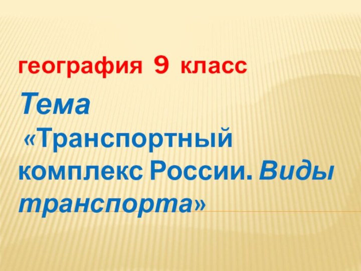 география 9 классТема   «Транспортный комплекс России. Виды транспорта»