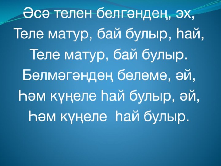 Әсә телен белгәндең, эх,Теле матур, бай булыр, һай, Теле матур, бай булыр.Белмәгәндең