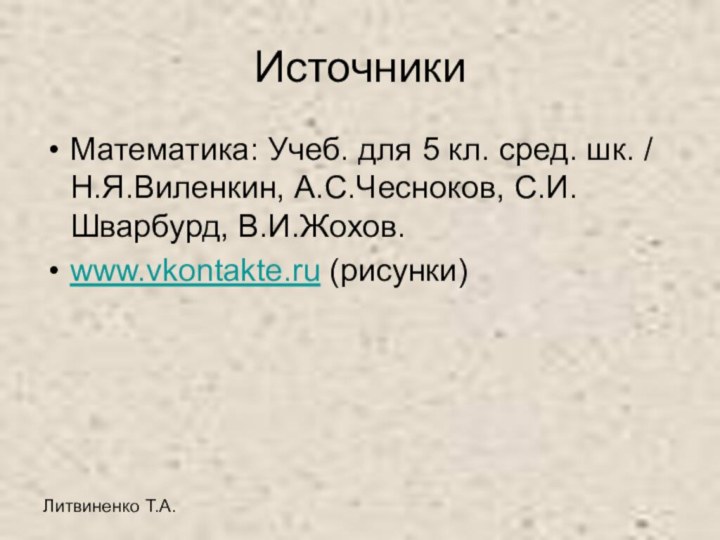 Литвиненко Т.А.ИсточникиМатематика: Учеб. для 5 кл. сред. шк. / Н.Я.Виленкин, А.С.Чесноков, С.И. Шварбурд, В.И.Жохов. www.vkontakte.ru (рисунки)