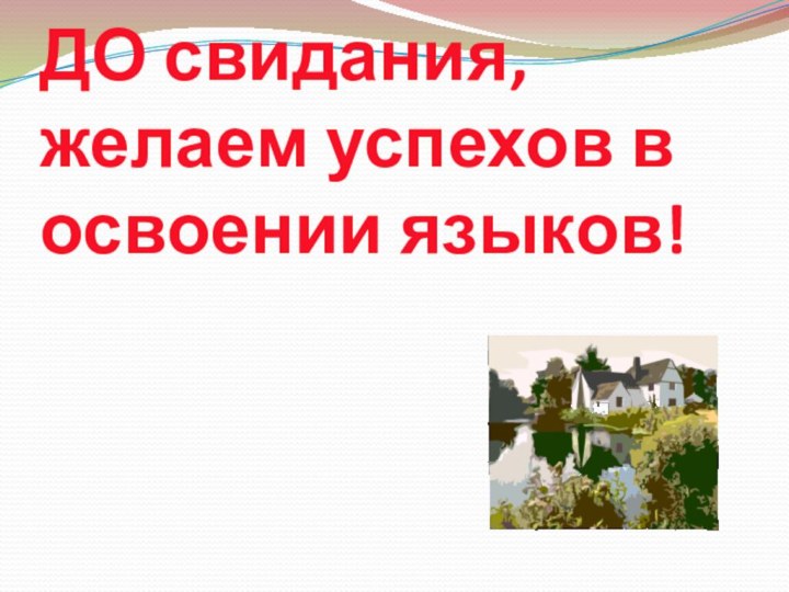 ДО свидания, желаем успехов в освоении языков!